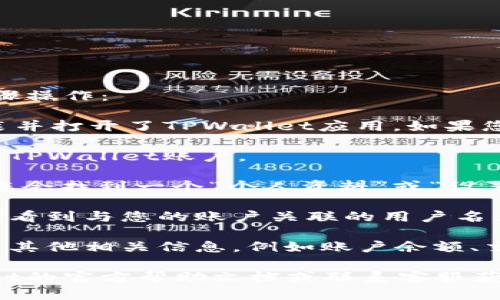 要查看TPWallet中的用户名，您可以按照以下步骤操作：

1. **打开TPWallet应用**：首先，确保您已经安装并打开了TPWallet应用。如果您还没有安装，可以从应用商店下载并安装。

2. **登录账户**：输入您的账户信息，登录到您的TPWallet账户。

3. **查看个人资料**：登录后，通常在主界面上，您会找到一个“个人资料”或“设置”的选项。点击进入个人资料页面。

4. **查找用户名**：在个人资料页面，您应该能够看到与您的账户关联的用户名。它通常会显著显示，方便用户查看。

5. **其他信息**：在这个页面上，您还可能会找到其他相关信息，例如账户余额、交易记录等。

如果您在查找过程中遇到困难，可以查看TPWallet的官方帮助文档或联系客服获取支持。希望这些步骤能帮助您轻松找到用户名！