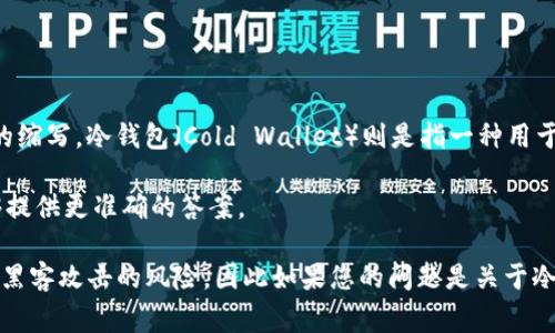 “TP”通常指的是不同的金融术语或产品，但在加密货币领域，它可能不是一个普遍使用的缩写。冷钱包（Cold Wallet）则是指一种用于存储加密货币的离线钱包，目的是为了提高安全性。

如果“TP”在某个特定的上下文中有特别的含义，您可能需要提供更多的信息以便我能够提供更准确的答案。

总体来讲，冷钱包是存储加密资产的一种安全方式，它不会连接到互联网，从而降低了被黑客攻击的风险。因此如果您的问题是关于冷钱包的优势和使用方式，我可以提供更多的信息和见解。请告知您具体想要了解的内容。