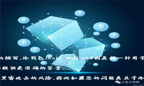“TP”通常指的是不同的金融术语或产品，但在加密货币领域，它可能不是一个普遍使用的缩写。冷钱包（Cold Wallet）则是指一种用于存储加密货币的离线钱包，目的是为了提高安全性。

如果“TP”在某个特定的上下文中有特别的含义，您可能需要提供更多的信息以便我能够提供更准确的答案。

总体来讲，冷钱包是存储加密资产的一种安全方式，它不会连接到互联网，从而降低了被黑客攻击的风险。因此如果您的问题是关于冷钱包的优势和使用方式，我可以提供更多的信息和见解。请告知您具体想要了解的内容。