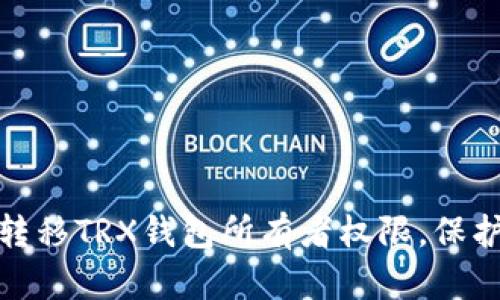 : 如何安全地转移TRX钱包所有者权限，保护您的数字资产