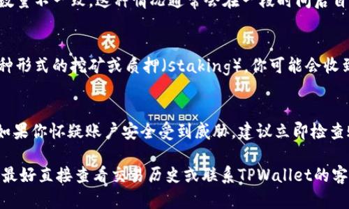 在TPWallet中，HTM数量的变动可能由以下几个原因引起：

1. 市场波动
HTM的市场价格是动态变化的，受供求关系的影响。如果市场上HTM的需求增加或者供应减少，价格可能会上升，反之亦然。这种波动在任何加密货币中都是常见的，可能会导致你账户上的HTM价值波动。

2. 交易活动
如果你在TPWallet中进行过交易，比如买入或卖出HTM，或者是转账给其他用户，那么你的HTM数量自然会发生变化。这些活动会直接影响到你的账户余额。

3. 统计时间延迟
有时候，TPWallet的后台系统可能会出现延迟，导致你看到的HTM数量与实际数量不一致。这种情况通常会在一段时间后自动更新回准确的余额。

4. 手续费或奖励
某些区块链网络在你进行交易时会扣取一定的手续费，此外，如果你参与了某种形式的挖矿或质押（staking），你可能会收到额外的HTM奖励，导致你账户中的数量增加。

5. 系统问题或欺诈行为
在极少数情况下，系统的错误或安全问题也可能导致显示的HTM数量不准确。如果你怀疑账户安全受到威胁，建议立即检查账户，并确保启用双重认证等安全措施。

总之，HTM数量的变化可能是多种因素共同造成的。如果你对你的余额有疑问，最好直接查看交易历史或联系TPWallet的客服支持。这样可以获得详细的信息，有助于你理解HTM数量变化的具体原因。