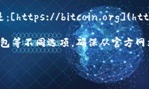 比特币（Bitcoin）的官方钱包网址通常是通过比特币的官方网站获得的。比特币的官方网站是：[https://bitcoin.org](https://bitcoin.org)。在这个网站上，你可以找到关于比特币的钱包、交易以及相关资源的信息。

在比特币的官方网站上，你可以找到适合多种平台的钱包，包含桌面钱包、移动钱包和硬件钱包等不同选项。确保从官方网站下载，以避免使用不安全的第三方钱包。

如果你想了解更多关于比特币钱包的选择、使用方法等信息，请告知，我将很乐意提供帮助！