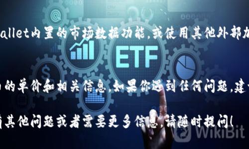 要查看在TPWallet中购买的币的单价，可以按照以下步骤进行：

步骤一：打开TPWallet应用
首先，确保你已经在你的设备上下载并安装了TPWallet应用程序。打开应用后，使用你的钱包地址和密码登录。

步骤二：查看资产界面
登录后，你会看到主界面显示你的资产总览。这里会列出你所有持有的数字资产，包括不同的加密货币和它们的数量。

步骤三：选择特定的加密货币
在资产列表中，找到你想查看的那种币，比如说以太坊（ETH）或比特币（BTC）。点击进入该币种的详细页面。

步骤四：查看交易历史
在币种的详细页面中，你应该能够找到一个