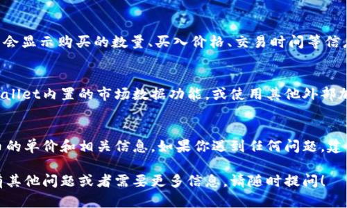 要查看在TPWallet中购买的币的单价，可以按照以下步骤进行：

步骤一：打开TPWallet应用
首先，确保你已经在你的设备上下载并安装了TPWallet应用程序。打开应用后，使用你的钱包地址和密码登录。

步骤二：查看资产界面
登录后，你会看到主界面显示你的资产总览。这里会列出你所有持有的数字资产，包括不同的加密货币和它们的数量。

步骤三：选择特定的加密货币
在资产列表中，找到你想查看的那种币，比如说以太坊（ETH）或比特币（BTC）。点击进入该币种的详细页面。

步骤四：查看交易历史
在币种的详细页面中，你应该能够找到一个