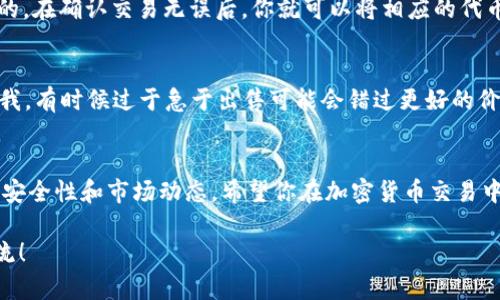 购买加密货币后，许多人可能会考虑如何安全而有效地将其出售。在TPWallet中卖出加密货币其实并不复杂，但为确保你顺利完成所有步骤，以下是详细的指南。

第一步：打开TPWallet应用
首先，确保你的TPWallet应用程序是最新版本。如果你还没有下载，可以在应用商店或者TPWallet官方网站上找到并进行下载和安装。打开应用后，输入你的钱包密码进入主界面。

第二步：选择你想要出售的币种
在主界面中，你会看到一个资产管理的页面，列出你所有的加密货币。如果你已经在TPWallet中成功购买了某种币，找到并点击那个币种。例如，如果你想出售以太坊（ETH），请在你的资产列表中找到ETH。

第三步：转到交易选项
点击你想要出售的币种后，会出现该币种的详细信息。在这里，你可以看到“交易”或者“卖出”这一选项。点击进入交易界面，你会看到当前的市场价格和可用的交易选项。

第四步：选择出售方式
在TPWallet中，你通常有几种选择，例如以市场价出售（即时交易）或限价出售（设置一个你期望的价格）。如果你选择市场价出售，系统会根据当前市场价格为你完成交易，此时，你可以立即获得比特币或其他代币作为交易的回报。如果选择限价出售，你需要设置价格并耐心等待市场达到该价格。

第五步：确认交易
无论你选择哪种出售方式，接下来的步骤都会要求你仔细确认交易详情，包括售出数量、价格和可能产生的费用。在确认无误后，点击“确认”按钮。TPWallet会进行相应的处理，并在确认交易后通知你。

第六步：查看交易记录
交易完成后，回到主界面，你可以在“交易记录”部分查看到你的此次出售记录。确保所有的交易信息都是准确的，这是很重要的。在确认交易无误后，你就可以将相应的代币提取到你的银行账户或转到其他交易所进行进一步操作。

附加提示：注意市场波动
在出售加密货币时，请注意市场的波动性。加密货币市场的价格变化剧烈，尽量在你觉得合适的时间进行交易。个人经验告诉我，有时候过于急于出售可能会错过更好的价格，反而导致损失。因此，建议你在决定出售前，深入了解市场行情，这样可以帮助你做出更好的决策。

总结
通过以上步骤，你应该能够轻松在TPWallet中出售你购买的加密货币。虽然这些步骤听起来简单，但在实际操作中，需要注意安全性和市场动态。希望你在加密货币交易中获得成功和满意的结果！

这就是在TPWallet中出售加密货币的完整指南，希望对你有所帮助。如果你还有其他问题或者不明白的地方，请随时与我交流！