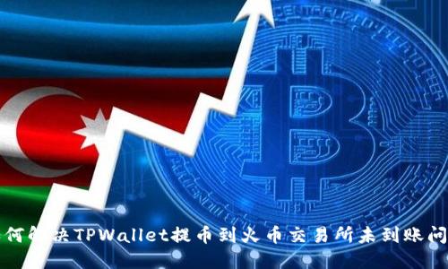 如何解决TPWallet提币到火币交易所未到账问题