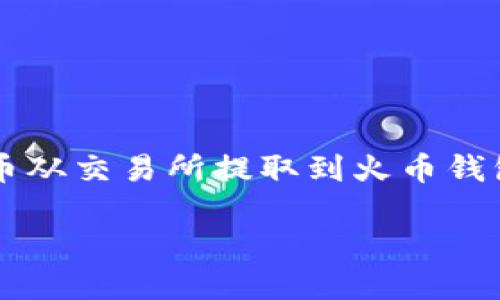 是的，SHIB币可以提到火币钱包（Huobi Wallet）。火币钱包支持多种加密货币的存储和交易，包括SHIB币。用户可以将他们的SHIB币从交易所提取到火币钱包中，以便更安全地存储或进行其他交易。在进行提币操作时，请确保输入正确的钱包地址，并遵循相关的提币流程，以避免资产损失。

如果你需要具体的步骤或更多信息，随时可以询问！