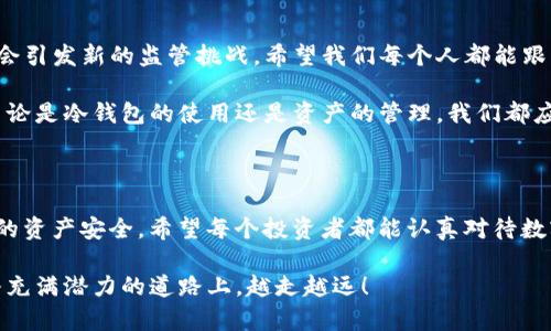 在数字货币的世界中，安全性是一切的重中之重。随着越来越多的人投资和使用加密货币，关于冷钱包（冷存储）的相关问题也层出不穷。其中，“TP冷钱包会被冻结吗？”这一问题引起了许多人的关注。我要通过这篇文章深入探讨这个问题，分享一些我个人的经历和看法，希望能为大家提供一些实用的建议和见解。

什么是冷钱包？

首先，我们必须了解什么是冷钱包。冷钱包是指不直接连接到互联网的加密货币存储方式。相比在线钱包，冷钱包通常被认为安全得多，因为其不易受到黑客攻击。冷钱包可以是硬件设备，比如USB驱动器，也可以是纸质钱包，其中包含了私钥和公钥的信息。

冷钱包的优势

冷钱包的最大优点在于其安全性。由于不与互联网连接，黑客几乎无法接触到存储在冷钱包中的数字货币。这种方式尤其适合长期持有那些不打算频繁交易的投资者。以我个人的经历来看，我在初次接触比特币时，就选择了使用冷钱包进行存储。那时候，我对数字货币的安全性尤其敏感，选择冷钱包让我倍感安心。

冷钱包会被冻结的原因

至于“TP冷钱包是否会被冻结”这个问题，我们需要从多个角度来看待。首先，冷钱包本身是一种存储方式，只要你妥善保管你的私钥，它就不会被冻结。但是，如果冷钱包中存储的资产涉及到非法活动或者洗钱等行为，相关执法机构可能会介入，从而导致资产被冻结。

例如，我曾经阅读过一个故事，一个用户因为Mistakenly参与了某项诈骗活动，导致他的钱包被相关部门冻结。虽然他本身并没有恶意，然而连接到这个冷钱包的网络活动让他付出了代价。这使我意识到，冷钱包的安全性并不意味着使用它的自由度没有限制。

怎样保护你的冷钱包

为了避免冷钱包被冻结，我们需要遵循一些最佳实践。首先，确保你的存储设备不被他人接触。使用更复杂的密码和加密方式来保护你的冷钱包是十分必要的。此外，将冷钱包的备份存放在安全的地方，比如保险箱中，可以减少意外丢失的风险。

对于我而言，保持良好的安全习惯至关重要。我每隔一段时间就会检查我的冷钱包，确保所有信息都在最新状态，并对纸质钱包进行数据存储和备份。这看似繁琐，却可以帮我避免很多潜在的麻烦。

市场监管与法律风险

随着加密货币市场的不断发展，越来越多的国家和地区开始对数字货币进行监管。如果你的冷钱包中的数字资产被认为与非法活动有关，监管部门可能会对其进行冻结。这个问题不仅关乎个人的合规性，也反映出市场的法律环境在不断变化。

我曾经经历过一段时间的苦恼。花了一年多的时间投资了一些看似有前景的代币，然而某一天，我发现部分代币因为涉及到某个国家的禁令而被监管而被冻结。这种失落感让我意识到，保持信息更新的重要性，以及深入了解法律法规对于数字货币投资来说是多么关键。

冷钱包的选择

如今市场上有很多不同类型的冷钱包，其中硬件冷钱包如Ledger和Trezor颇受欢迎。这些设备提供了一整套的安全保护机制，确保用户的资产安全。在选择冷钱包时，我建议关注设备的安全性、易用性和兼容性，同时也要关注社群的反馈和使用经验。

回想我第一次选择冷钱包时，走过很多弯路。我曾经看到过一些评价不高的冷钱包品牌，结果用了之后果然出现了问题。所以，选择一个靠谱的冷钱包供应商真的很重要，而我目前使用的冷钱包和对其不断的学习与研究，使我的投资之路走得更稳健。

冷钱包的未来

未来，随着加密货币市场的发展，冷钱包的使用和功能可能会发生更多变化。技术的进步将使冷钱包变得更加安全和便捷，同时也可能会引发新的监管挑战。希望我们每个人都能跟上时代的步伐，及时调整我们的使用策略。

在我心中，数字货币是充满潜力和希望的领域，它不仅能够改变我们的投资方式，也让我们在这个过程中有更多的反思和成长。因此，不论是冷钱包的使用还是资产的管理，我们都应当始终保持警惕，不断学习新知识，以应对这个快速变化的市场。

总结

对于“TP冷钱包会被冻结吗”这个问题，我的看法是：冷钱包本身是安全的，但如何使用、存储以及法律遵循等一系列因素都会影响到你的资产安全。希望每个投资者都能认真对待数字资产的保管，保持警惕，做到谨慎投资。

最终，数字货币世界充满了未知与机遇。作为投资者，除了掌握技术和工具之外，良好的安全意识和合规的行为同样重要。让我们在这条充满潜力的道路上，越走越远！