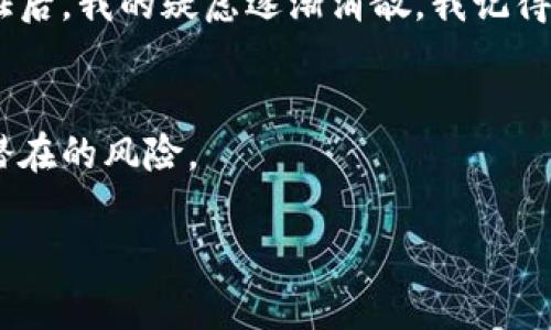 关于“tpwallet显示是病毒是真的吗”的问题，我们需要深入分析一下。

什么是TPWallet？
TPWallet，全名为Trust Wallet，是一个广受欢迎的去中心化钱包，支持多种加密货币的存储与交易。它通常被认为是安全和可靠的，许多人使用它来管理自己的数字资产。

为什么会出现“病毒”的警告？
有些用户报告称在使用TPWallet时收到了关于病毒的警告。这种情况可能由以下几个原因造成：
ul
    listrong误报：/strong一些反病毒软件可能对TPWallet的某些特性产生误报，尤其是当软件更新频繁时。/li
    listrong下载来源不明：/strong如果TPWallet不是从官方渠道下载的，可能会隐藏恶意软件，导致用户看到病毒警告。/li
    listrong用户电脑或手机的安全问题：/strong个别情况下，用户的设备本身可能已经感染了病毒，而不是TPWallet。/li
/ul

如何判断TPWallet的安全性？
要确保TPWallet的安全性，可以采取以下几步骤：
ul
    listrong从官方网站下载：/strong确保从Trust Wallet的官方网站或可信的应用商店下载应用程序。/li
    listrong使用杀毒软件扫描：/strong在安装和使用前，可以使用知名的杀毒软件对应用程序进行扫描。/li
    listrong查看用户反馈：/strong在社区、论坛中了解其他用户的使用体验，特别是安全性方面的反馈。/li
/ul

我的个人经验
我个人使用TPWallet已有一段时间，起初我也有些担心它的安全性，特别是在听闻一些关于病毒的传言后。然而，通过多方面的验证后，我的疑虑逐渐消散。我记得有一次，我在论坛上看到有用户分享了他们使用TPWallet的一些优点，尤其是它的用户界面友好以及对多个币种支持的强大功能。

结论
在目前的情况下，不必过于恐慌关于TPWallet是病毒的说法。确保从官方渠道下载，并定期扫描个人设备的安全性，可以有效避免潜在的风险。

如你还有其他问题或需要更深入的了解，请随时提问！