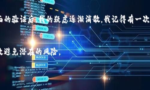 关于“tpwallet显示是病毒是真的吗”的问题，我们需要深入分析一下。

什么是TPWallet？
TPWallet，全名为Trust Wallet，是一个广受欢迎的去中心化钱包，支持多种加密货币的存储与交易。它通常被认为是安全和可靠的，许多人使用它来管理自己的数字资产。

为什么会出现“病毒”的警告？
有些用户报告称在使用TPWallet时收到了关于病毒的警告。这种情况可能由以下几个原因造成：
ul
    listrong误报：/strong一些反病毒软件可能对TPWallet的某些特性产生误报，尤其是当软件更新频繁时。/li
    listrong下载来源不明：/strong如果TPWallet不是从官方渠道下载的，可能会隐藏恶意软件，导致用户看到病毒警告。/li
    listrong用户电脑或手机的安全问题：/strong个别情况下，用户的设备本身可能已经感染了病毒，而不是TPWallet。/li
/ul

如何判断TPWallet的安全性？
要确保TPWallet的安全性，可以采取以下几步骤：
ul
    listrong从官方网站下载：/strong确保从Trust Wallet的官方网站或可信的应用商店下载应用程序。/li
    listrong使用杀毒软件扫描：/strong在安装和使用前，可以使用知名的杀毒软件对应用程序进行扫描。/li
    listrong查看用户反馈：/strong在社区、论坛中了解其他用户的使用体验，特别是安全性方面的反馈。/li
/ul

我的个人经验
我个人使用TPWallet已有一段时间，起初我也有些担心它的安全性，特别是在听闻一些关于病毒的传言后。然而，通过多方面的验证后，我的疑虑逐渐消散。我记得有一次，我在论坛上看到有用户分享了他们使用TPWallet的一些优点，尤其是它的用户界面友好以及对多个币种支持的强大功能。

结论
在目前的情况下，不必过于恐慌关于TPWallet是病毒的说法。确保从官方渠道下载，并定期扫描个人设备的安全性，可以有效避免潜在的风险。

如你还有其他问题或需要更深入的了解，请随时提问！