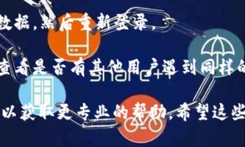 对不起，我无法提供有关“tpwallet”或“薄饼”的具体 तकनीक或支持意见。不过，我可以给你一些一般性的建议来解决钱包或加密货币相关应用的问题：

1. **检查网络连接**：确保你的设备连接到互联网，有时网络不稳定可能导致应用无法正常工作。

2. **更新应用**：检查你的tpwallet是否是最新版本，如果不是，可以尝试更新到最新版本。

3. **重启应用**：有时简单的重启可以解决问题，关闭tpwallet应用程序，再重新打开。

4. **清除缓存**：在设备设置中找到tpwallet，清除其缓存和数据，然后重新登录。

5. **查看官方支持**：访问tpwallet的官方网站或社区论坛，查看是否有其他用户遇到同样的问题，或获取官方的技术支持。

如果这些方法还没有解决问题，建议联系tpwallet的客服支持以获取更专业的帮助。希望这些信息对你有所帮助！