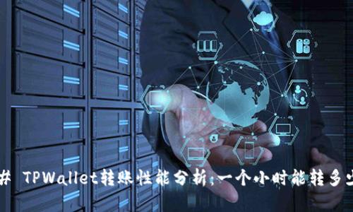 ### TPWallet转账性能分析：一个小时能转多少笔？