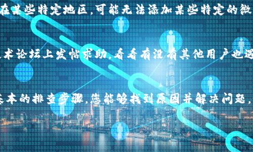 如果您在尝试添加TPWallet客服微信时遇到困难，这里有一些常见的步骤和建议，希望能够帮助您解决问题。

1. 检查您的微信账号
首先，请确认您的微信账号是否正常。登录后，如果您的账号有任何限制或者被封禁，可能会导致无法添加好友。您可以尝试重新登录，同时确保没有其他限制，例如被误举报等。

2. 确保添加信息准确无误
您在尝试添加TPWallet客服时，需要确保您输入了正确的微信号。常见的错误包括输入错误的字符或遗漏了一些符号。如果您是通过二维码添加的，请确保扫描的是正确的二维码。

3. 临时网络问题
有时，由于网络的临时问题，也可能导致您无法成功添加好友。尝试更换网络环境，或者重启您的手机和微信应用，看看问题是否得到解决。

4. 试试其他联系方式
如果您仍然无法添加TPWallet客服，可以尝试通过其他渠道与他们联系，比如官方网站上的在线客服、电子邮件或者社交媒体平台上提供的其他联系方式。

5. 不同地区的限制
请注意，有些情况下，不同地区的微信用户可能会受到限制。如果您在某些特定地区，可能无法添加某些特定的微信账号。

6. 社群或论坛求助
如果您还是无法解决问题，可以考虑在TPWallet的社区或相关的技术论坛上发帖求助，看看有没有其他用户也遇到类似的问题并找到了解决方案。

总结
添加客服微信时遇到困难是常见的，但一般情况下，相信通过一些基本的排查步骤，您能够找到原因并解决问题。如果问题依然存在，不妨寻求其他的联系渠道。

希望这些信息对您有所帮助！如果有其他问题，欢迎继续提问。