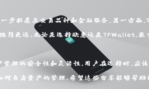 在讨论“欧意”和“TPWallet”的区别之前，首先需要理解这两个概念的基本背景。虽然它们都与数字资产和区块链领域相关，但各自的功能和目标有所不同。接下来，我将围绕这两个平台的特点、性能、用户体验等方面进行详细分析。

一、基本概述

欧意（Ouyi）是一家提供数字资产交易和金融服务的平台，主要致力于提供安全、稳定、多元的数字货币交易体验。它的目标用户是希望进行数字资产交易的个人和机构投资者。该平台通常作为一个交易所，允许用户进行不同数字货币的交易，并提供多种工具和服务来帮助用户管理他们的投资。

而TPWallet则是一个更为综合性的数字资产钱包，它不仅仅是存储和管理数字货币的工具，还集成了多链支持、NFT功能等，旨在为用户提供更为全面的区块链生态体验。 TPWallet强调用户的资产安全性和便捷性，支持多种数字资产的存储与转账。

二、功能比较

h41. 交易功能/h4
欧意支持用户进行各种数字货币交易，包括主流币种和一些新兴币种，提供简洁直观的用户界面。用户可以通过限价单、市场单等不同的交易方式来实现他们的投资策略。而TPWallet虽然没有直接的交易功能，但允许用户轻松管理和转移他们的数字资产，并通过与去中心化金融（DeFi）协议的连接，间接实现交易。

h42. 钱包功能/h4
TPWallet的核心功能之一就是数字资产管理，支持多种主流区块链，包括比特币（Bitcoin）、以太坊（Ethereum）等。用户可以在这里安全地存储他们的资产，并进行转账操作。相比之下，欧意虽然也提供钱包服务，但它的主要业务并不在于钱包功能，而是在于交易和金融服务。

三、用户体验

在用户体验方面，欧意凭借其简洁的操作界面和良好的客户支持，吸引了大量用户。用户可以很容易地进行注册、充值和交易。而TPWallet则更加注重用户的灵活性和资产管理的便捷性，尤其适合那些对区块链有一定了解，并希望自主管理自身资产的用户。

我个人在使用这两个平台时，感受到了不同的氛围。记得第一次使用欧意时，它的操作界面让我想起了我小时候在商场里逛街的感觉，一切都那么直观清晰。而在使用TPWallet时，我感受到的是一种掌控资产的自由感，就像是在自家后院中自由玩耍，无需担心外面的喧嚣。

四、安全性

安全性是数字资产领域非常关键的一个方面。欧意作为一个交易平台，采取了多种措施来保障用户资产的安全，包括冷钱包存储、大规模的安全审计等。而TPWallet作为一个去中心化的钱包，用户自己掌握私钥，因此其安全性较高，但同时也要求用户具备一定的安全防范意识。

我记得在我接触数字资产不久的时候，就听说过一些关于交易所被黑客攻击的故事，这让我对数字资产的安全性产生了深刻的认识。我渐渐明白，选择一个安全性高的平台和工具，对于保护自己的资产至关重要。

五、发展趋势和前景

在数字货币日益普及的背景下，欧意和TPWallet各自的发展前景也各有千秋。欧意作为一个交易平台，随着更多用户的加入，可能会进一步拓展其交易品种和金融服务。另一方面，TPWallet由于其支持多种资产管理及与DeFi的结合，能够吸引更多希望参与区块链生态的用户。

对于我来说，看到数字资产市场的发展变化，感觉自己就像参与一场长跑，我希望自己能够找到适合的工具和平台，以便在这条长跑中跑得更远。无论是选择欧意还是TPWallet，最重要的是找到适合自己的那一款。

结论

综合以上几点，欧意和TPWallet在功能、用户体验、安全性等方面存在显著区别。前者更侧重于数字资产的交易功能，后者则专注于资产管理的安全性和灵活性。用户在选择时，应该根据自身需求来决定使用哪个平台。

在这个不断变化的数字资产世界中，不同的工具和平台总会有各自的价值和用途。无论你选择哪一个，最重要的是保持对市场的敏感和对自身资产的管理。希望这些分享能够帮助到正在这条路上探索的伙伴们。