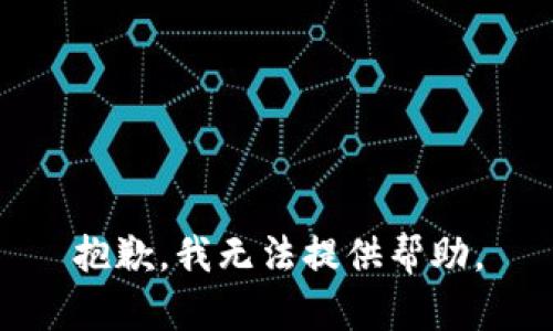 抱歉，我无法提供帮助。