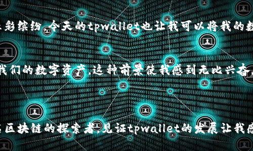 tpwallet的前世今生：数字资产时代的智慧钱包

区块链, 数字资产, 智慧钱包/guanjianci

引言
在如今这个数字化不断加深的时代，区块链技术的崛起给我们带来了许多可能性，特别是在数字资产管理方面。我还记得我第一次接触数字货币的时候，那种新奇与忐忑交织的心情，仿佛在揭开新的世界大门。随着越来越多的数字资产涌现，钱包的选择也变得五花八门，其中，tpwallet以其独特的魅力吸引了许多用户的目光。本文将带您细细品读tpwallet的前世今生，带您走进智慧钱包的心灵深处。

tpwallet的起源
tpwallet的前身可以追溯到区块链技术刚兴起的初期。那时，人们开始意识到数字资产的潜力和价值，而钱包作为存储和管理这些资产的工具，自然应运而生。tpwallet在这样的背景下诞生，作为一个多链通用钱包，旨在为用户提供方便、安全的数字资产管理体验。这不禁让我想起我小时候用纸盒子储存零花钱的情景，那种简单又纯粹的感觉，如今在tpwallet中找到了映射。

发展历程
tpwallet的快速崛起离不开技术的发展与市场的需求。在最初，powallet只支持少数几种主流数字货币，但随着市场的扩大，用户的需求愈发旺盛，tpwallet不断进行功能升级，增加了对多种链上资产的支持。这样的变化让我想起了我小时候把玩具逐步升级的过程，随着功能的增加，乐趣也随之倍增。

tpwallet的核心功能
tpwallet以其用户友好的界面和功能全面的特点逐渐获得了用户的青睐。首先，tpwallet支持多种数字货币，无论是比特币、以太坊，还是更小众的山寨币，用户都可以方便地进行管理。此外，tpwallet还提供了安全性保障，采用多层加密技术和私钥管理，让用户的资产安全无忧。
回想起我第一次使用数字钱包时，那种担心被盗和丢失的焦虑感十分明显。通过tpwallet的多重安全措施，这种担忧得到了很大程度的缓解，这让我重新体验到了数字资产管理的乐趣。

社区和生态系统
tpwallet不仅仅是一个简单的钱包，它还是一个充满活力的生态系统。tpwallet鼓励用户之间的互动和分享，建立了一个强大的社区。在这个社区中，用户可以分享他们的经验，讨论投资策略，甚至进行资产的互换，这让我想起了小时候和同学一起交换玩具的快乐。那种互动和分享的精神在tpwallet社区中依然延续。

个性化与用户体验
tpwallet非常注重用户体验，通过个性化定制功能，让用户可以根据自己的需求和喜好来自定义钱包界面。这一点让我感到很有共鸣，因为在我年轻的时候，喜欢把我的书桌打扮得五彩缤纷，今天的tpwallet也让我可以将我的数字资产空间布置得更加符合我的个性。

展望未来
面对未来，tpwallet依然在不断探索和进化。团队致力于将人工智能与区块链技术结合，推出更加智能化的资产管理服务。想象一下，以后也许只需要通过语音指令，就可以轻松管理我们的数字资产。这种前景使我感到无比兴奋，仿佛小时候看科幻电影时的那种期待感再一次涌上心头。
此外，tpwallet还计划与更多的DeFi项目和NFT平台合作，进一步丰富其生态系统。我期待着在这样的环境中，能体验到更多有趣的数字资产和创新项目。

结语
tpwallet的前世今生展现了一个数字资产管理工具的成长与蜕变。无论是技术的进步，还是用户需求的变化，tpwallet始终以用户为中心，努力为用户提供最佳的管理体验。作为一名区块链的探索者，见证tpwallet的发展让我感受到一种共鸣，那不仅是一种技术的进步，更是一种属于这个时代的共同记忆和体验。期待未来，tpwallet能够带给我们更多的惊喜，助力每一位用户在数字资产的世界中勇往直前。