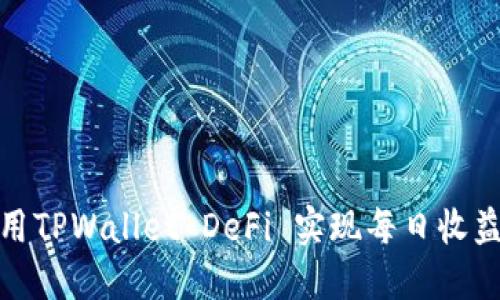 如何利用TPWallet DeFi 实现每日收益最大化