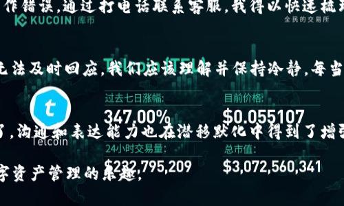 tpwallet客服怎么联系人工服务

在数字货币日益流行的今天，越来越多的人开始使用各种数字钱包来管理他们的资产。TPWallet作为一款受欢迎的多链数字钱包，自然有着众多的用户。如果在使用过程中遇到问题，联系到客服获取人工服务就是非常重要的一步。然而，有些用户可能不知道如何快速有效地联系到TPWallet的人工客服。在这篇文章中，我将为大家详细讲解如何联系TPWallet的客服团队，分享我的一些个人经验，以及遇到困难时我们应该保持的心态。

第一步：访问TPWallet官方网站
要联系TPWallet的人工客服，首先我们需要访问其官方网站。在官网上，通常会提供客服联系方式或在线客服入口。在官网首页，你可以找到“联系我们”或者“客服中心”这样的链接，点击进入后，通常会看到客服的联系方式和在线支持的选项。

第二步：寻找客服热点和FAQ
在TPWallet的官网上，你可能会发现一个常见问题解答（FAQ）的部分。这个部分通常包括了一些用户常见问题的解答，帮助用户在遇到问题时，能够通过自助的方式迅速找到解决方案。仔细阅读这些问题和答案，有时候可以省去我们不少时间，为我们提供实时的帮助。

第三步：在线客服
在TPWallet网站的客服页面上，你可能会找到在线客服的选项。一般来说，在线客服会在工作时间内提供服务。在这一部分，你可以直接和客服代表进行实时聊天，咨询你的问题。我记得我第一次使用TPWallet时，也是一系列操作下来出现了问题，在线客服的及时回复帮助我迅速解决了问题，让我能够继续顺利使用。这种即时反馈对于新用户来说，实在是太重要了。

第四步：社交媒体和社区
除了官网，TPWallet也可能在社交媒体上拥有官方账号，比如Twitter、Telegram等。在这些平台上，你也能找到客服团队提供的支持。有时候，用户在社交媒体上的提问也能得到官方的回复，这样的互动也让用户觉得更加贴近。此外，很多钱包用户会在Reddit等社区交流经验，这里也是找寻解决方案的好地方。作为一个曾经在社区发问的人，我发现其他用户的经验分享常常能够解决我的困惑。

第五步：拨打客服电话
如果上述方式都无法帮助你解决问题，可以尝试拨打TPWallet提供的客服电话。通过直接的语音沟通，可以更高效地表达自己的问题，客服人员也能更直观地帮助你。有一次，我在交易时遇到了操作错误，通过打电话联系客服，我得以快速梳理问题，并及时纠正了我的错误。虽然打电话有时等待时间较长，但得到的专业帮助往往让人感到满意。

保持耐心和友好态度
在与客服沟通时，保持耐心和友好的态度是非常重要的。作为用户，我们可能在使用过程中经历了一些不愉快的事情，但客服团队同样是为了帮助我们而努力。有时候他们也会因为系统问题导致无法及时回应，我们应该理解并保持冷静。每当我遇到不顺利的事情时，我总会想起小时候母亲告诉我的：“耐心是解决所有问题的关键。”这种心态往往能让我更顺利地与客服沟通，也能够更快地找到解决方案。

总结
总的来说，联系TPWallet的人工客服并不是一件复杂的事情。通过官网、在线客服、社交媒体以及客服电话等多种渠道，我们都可以有效地获取帮助。在这个过程中，不光是解决问题的能力也提升了，沟通和表达能力也在潜移默化中得到了增强。希望每一个TPWallet的用户都能够在遭遇问题时，懂得如何有效地找到帮助，享受轻松便捷的数字钱包体验。

在使用TPWallet的过程中，能够准确地联系到客服，并解决遇到的问题，是我们每位用户所期待的。只要掌握了这些方法，我相信未来在使用TPWallet的过程中，大家都可以更加得心应手，享受数字资产管理的乐趣。