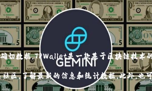 截至我知识的截止日期（2023年10月），TPWallet的具体用户数量并没有公开的确切数据。TPWallet是一款基于区块链技术的数字钱包，随着数字货币和区块链技术的普及，使用这类钱包的人数在逐年增长。

如果你想了解当前使用TPWallet的人数或用户活跃度，建议访问官方网站或相关社区，了解最新的信息和统计数据。此外，也可以关注一些相关的分析报告，看看市场对这类钱包的使用趋势。