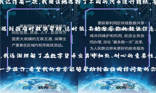 如何解决TPWallet转U通道遇到的错误问题

在现代数字货币交易的世界中，我们常常面临各种各样的挑战，尤其是当我们尝试将加密货币从一个平台转移到另一个平台时。最近，我在使用TPWallet进行转U通道操作时遇到了问题，这让我想起了初学者时期面临的种种困难。下面我将分享我的经历以及解决此类问题的实用建议。

理解TPWallet和U通道

TPWallet是一个用户友好的数字货币钱包，支持多种加密资产的管理和交易。而U通道，作为一种快速的跨链转账工具，为用户提供了便捷的资产转移方式。然而，对于新手用户而言，这些概念可能会显得有些复杂。

在我最初接触加密货币时，也曾因为缺乏足够的知识而感到迷茫。记得那时，我在一个论坛上看到有人提到有关TPWallet的使用，出于好奇，我决定尝试一下。这是我第一次感受到数字货币的魅力，也是我进入这个领域的起点。

常见的转账错误及其原因

在进行转U通道操作时，可能会遇到以下几种错误：

ul
    li地址错误：输入错误的接收地址。/li
    li网络繁忙：交易链上过于繁忙，导致交易延迟或失败。/li
    li余额不足：账户中可用余额不足以完成交易。/li
    li选择错误的资产类型：选择与接收地址不匹配的数字资产进行转账。/li
/ul

这些错误的出现，有时是因为我们在操作时缺乏足够的注意力。很多时候，作为用户，我们只关注了点击“确认”这一操作，但忽略了核对信息的重要性。在我的一次经历中，我就因为地址输入失误而导致资金转入了错误的账户，那一刻的懊恼至今难以忘怀。

如何排查和解决问题

当你在使用TPWallet转U通道时，遇到任何问题，首先要冷静下来。下面是一些实用的步骤，帮助你排查和修复问题：

h41. 核对接收地址/h4
首先，确保你输入的接收地址是正确的。这个步骤至关重要，因为加密货币转账一旦确认，就无法撤回。可以考虑使用二维码扫描来避免手动输入可能带来的错误。

h42. 查看账户余额/h4
在进行转账之前，确认你的账户中有足够的余额。这包括所转账金额以及可能的手续费。在我刚开始交易的时候，曾经因为没有计算手续费而导致余额不足，因此无法完成交易。

h43. 检查网络状态/h4
有时候，网络的拥堵会导致转账延误。在TPWallet上，你可以查看当前的网络状态，看看是否显示出繁忙的信息。如果是这种情况，可以稍等片刻再尝试转账。

h44. 选择正确的资产类型/h4
确保你选择的资产类型与接收方所需的资产相匹配。例如，如果对方要求接收USDT，则绝对不要选择其他类型的数字货币。我记得有一次，我错误地选择了不同的代币进行转账，导致交易无法完成，从而学习到了这一重要教训。

寻求客服帮助

如果你尝试了上述步骤仍然无法解决问题，不妨考虑联系TPWallet的客服。许多平台都提供实时聊天或邮件支持，可以在你遇到困难时提供帮助。这时候，不妨分享你的错误信息和细节，以便客服能够尽快为你定位问题。在我遇到麻烦的时候，客服的及时回应让我倍感安心。

总结与反思

转账数字资产应该是一个简单顺畅的过程，但在实际操作中，我们很容易遇到各种各样的问题。经历了一次次的错误与学习，我逐渐理解了在数字货币交易中细致、耐心的重要性。这些经历不仅让我积累了知识，还让我学会了如何在压力下冷静分析问题。这种能力在我个人生活中也起到了积极的影响。

总的来说，TPWallet和U通道为我们的资产管理提供了极大的便利，但这也要求我们在使用过程中要保持警惕，认真对待每一步操作。希望我的分享能够帮助到面临同样问题的你，让我们在数字货币的道路上越走越远。

如何解决TPWallet转U通道遇到的错误问题