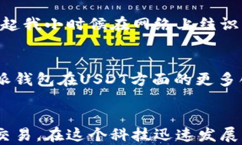 
  探索比特派钱包的USDT功能：安全与便利的完美结合/  

 guanjianci 比特派钱包, USDT, 数字货币/ guanjianci 

引言：数字货币的新时代
随着数字货币的兴起，越来越多的人开始接触并使用比特币、以太坊以及其他各种加密资产。在这个快速发展的市场中，USDT（泰达币）因其稳定性和广泛的使用场景，成为了众多投资者和普通用户的首选。而比特派钱包作为一款功能丰富且用户友好的钱包，更是吸引了大量用户的关注。作为一个对区块链和数字货币充满好奇的人，我对比特派钱包的USDT功能也产生了浓厚的兴趣。

什么是比特派钱包？
比特派钱包是一款综合性数字资产管理工具，旨在为用户提供安全、便捷的数字货币存储和交易服务。用户不仅可以在比特派钱包中存储多种数字货币，还能进行交换、转账等操作。随着用户需求的不断增长，比特派钱包不断升级其功能，USDT作为其重要的一部分，成为了我在研究数字货币时不可或缺的工具。

USDT的魅力所在
USDT，即Tether，是一种与美元挂钩的稳定币，其价值在相对较长的时间内保持稳定。相比于其他波动性大的数字货币，USDT能够为用户提供更为稳定的价值储存方式。这让我想起了我小时候在家里收集的各类硬币，每一枚硬币都有其独特的价值和意义，而USDT则是数字货币世界中的“硬币”，为我提供了相对“安全”的投资方式。

比特派钱包中USDT的使用
在比特派钱包中，使用USDT的过程非常简单。用户只需创建一个钱包并将其与USDT关联，便可以开始进行存储和交易。这种便捷性让我想起了我第一次使用网上银行的经历，那种为我的资金管理带来的轻松感，至今仍让我记忆犹新。

如何安全地使用USDT？
安全性一直是数字货币用户最关心的问题。比特派钱包在这一点上提供了多个保障措施。例如，钱包使用了私钥加密技术，确保用户的资产不易受到攻击。此外，用户还可以设置双重认证，进一步增加安全性。在使用USDT的过程中，我时常会回忆起那些年我在做其他金融交易时的忐忑心情，现在有了比特派钱包的保护，我感到无比安心。

USDT的交易体验
在比特派钱包中进行USDT交易的体验可谓顺畅无比。交易速度快、手续费低，极大地方便了用户。我曾经为参加一个数字货币投资项目而多次进行USDT的转账，而比特派钱包让我不再担心繁琐的操作，只需简单几步便可完成交易，这种便捷感让我感慨科技为生活带来的美好变革。

用户社区与支持
比特派钱包不仅在技术上为用户提供支持，其社区的活跃度也让我印象深刻。无论是对于USDT的使用，还是对于钱包的其他功能，用户社区分享的经验和建议，让我倍感温馨。回想起我小时候在网络上结识的朋友们，我们曾经讨论过无数次关于数字货币的前景，这种分享知识和经验的过程让我更有信心继续探索数字货币的世界。

未来的展望
数字货币的未来充满了未知，但我相信比特派钱包一定会与时俱进，不断USDT的功能。随着越来越多的用户加入，钱包的功能和用户体验也将不断提高。我期待着未来能看到比特派钱包在USDT方面的更多创新，比如更快速的交易速度和更丰富的使用场景。

结语：个人体验与思考
总结来看，比特派钱包在USDT的使用过程中的表现极为出色，为用户提供了安全、便捷的管理体验。作为一名数字货币的探索者，我深感有必要利用这个强大的工具来进行投资与交易。在这个科技迅速发展的时代，如何更好地管理我们的数字资产，已经成为了我们面临的一个重大挑战，而比特派钱包正是我在这个变化演进中的重要伙伴。