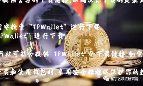TPWallet App 是一款区块链钱包应用，通常可以在以下地方下载：

1. **官方网站**：访问 TPWallet 的官方网站，通常会提供官方的下载链接，以确保你下载的是最新版本和安全无病毒的应用。

2. **应用商店**：
   - 对于 Android 用户，可以在 Google Play 商店中搜索 