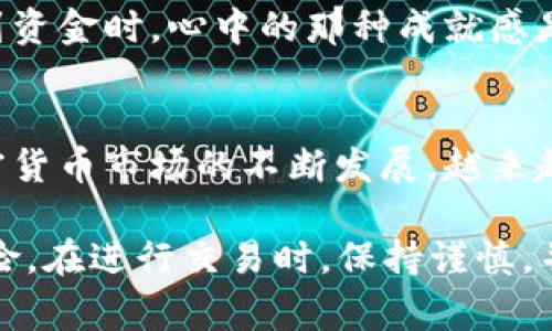 在这篇文章中，我将为大家详细介绍如何将USDT从OKEx提取到TPWallet。这个过程可能看起来有些复杂，但其实只要按照步骤操作，就能顺利完成。在我自己的加密货币投资之旅中，遇到过不少类似问题，但经验告诉我，逐步分析和实践是解决问题的最佳方法。

从OKEx提取USDT到TPWallet的步骤

第一步：准备工作
在进行任何交易之前，我们首先需要确保自己拥有一个TPWallet钱包。如果你还没有下载TPWallet，可以前往应用商店搜索并下载它。在注册并设置好钱包后，记得备份好钱包助记词，这样可以确保你的资产安全。

第二步：获取TPWallet的USDT地址
打开你的TPWallet，进入“钱包”页面。点击“接收”选项，系统会生成一个以太坊或TRC20网络下的USDT接收地址。记下这个地址，在后面的步骤中会用到。这里想说的是，选择正确的网络非常重要，不同的网络转账可能会丢失资产。

第三步：登录OKEx账户
接下来，前往OKEx官网或者使用移动端App，输入你的账户名和密码进行登录。如果你是新用户，记得完成身份验证等步骤。这里有个人的经历分享：我刚开始用OKEx时，曾迷失在复杂的界面中，不过多尝试几次就适应了。

第四步：找到提币功能
成功登录后，选择“钱包”选项，然后找到“提币”功能。在这里，你将能够选择要提取的数字货币。选择USDT，并进入下一步。相信很多人和我一样，刚接触数字货币时，对提币过程十分陌生，但亲自动手就会渐渐熟悉。

第五步：填写提币信息
在提币页面，你需要输入你在TPWallet中复制的USDT地址、提取的数量以及选择网络类型。务必确保每一项信息都填写正确，尤其是钱包地址，任何一个错误都会导致资金的损失。早年我在这方面就吃过亏，因此我每次都会反复确认。

第六步：完成安全验证
提币操作通常需要经过双重验证。这可能是通过短信、邮件或使用Google验证器进行的。确保按照系统提示完成验证。在这个过程中，大多数人会感到紧张，其实这是保护你资产的一道防线。

第七步：提交提币申请
在核实所有信息无误后，点击“提交”按钮，等待系统处理你的提币申请。这个过程可能需要几分钟，耐心等待即可。根据我以往的经验，通常不会超过十分钟。

第八步：查看提币记录
提币申请提交后，可以在“交易记录”或“提币记录”中查看状态。一般情况下，提币状态会显示为“处理中”，一旦成功，你将看到更新为“成功”。我曾几次因为网络拥堵而需要等待稍长的时间，但最终资金总是顺利到账。

第九步：检查TPWallet
最后，打开TPWallet，检查USDT是否成功到账。确保对应的金额和时间记录与OKEx的提币记录一致。每当我成功收到资金时，心中的那种成就感是无以言表的。

总结
在这个过程中，虽然步骤有很多，但只要你有耐心并仔细操作，是可以顺利将USDT从OKEx提到TPWallet的。随着加密货币市场的不断发展，越来越多的人开始参与这个领域，而了解如何在不同平台之间转移资产无疑是必要的技能之一。

希望我的经验能帮助到你们，让你们在数字货币世界中畅游无阻！要记得，数字货币虽然充满机遇，但始终伴随着风险。在进行交易时，保持谨慎，并持续学习，才能更好地管理自己的资产。