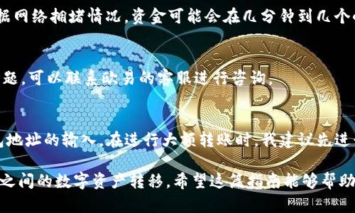 要将资金从欧易（OKEx）转入TP钱包（TP Wallet），你需要遵循以下步骤。下面是详细的指南，帮助你顺利完成转账操作。

步骤一：准备工作
在开始之前，确保你在欧易和TP钱包中都已注册并完成身份验证。请确保你的TP钱包中已创建并备份了钱包地址，以便后续使用。

步骤二：登录欧易账户
打开你的电脑或手机，访问欧易官方网站或应用程序，输入你的注册信息，然后登录到你的欧易账户。若你开启了双重认证，请按照提示完成验证。

步骤三：选择要转出的资产
一旦登录成功，在你的账户页面中找到“资产”或“资金管理”选项，点击进入你的钱包。在这里，你可以查看所有可用的资产，比如比特币（BTC）、以太坊（ETH）、USDT等。

步骤四：提取资产
选择你想要转入TP钱包的数字货币，点击“提取”或“转出”按钮。在输入框中，你需要填入提取的金额以及接下来要输入TP钱包的地址。

步骤五：获取TP钱包地址
打开你的TP钱包应用，进入主界面，找到你想接收资金的币种，点击进去，找到并复制你的钱包地址。确保复制的是完整的地址，检查是否有遗漏字符。

步骤六：输入TP钱包地址
回到欧易的提取界面，将你之前复制的TP钱包地址粘贴到相应的文本框中。请务必核对地址的正确性，确保没有出错，因为区块链转账一旦发出是不可逆的。

步骤七：确认转账信息
在确认页面，检查你输入的提取金额以及TP钱包地址，并查看预计的网络手续费。确保一切信息无误后，点击“确认”或“提交”按钮。

步骤八：完成转账
提取请求提交后，你通常会收到一封确认邮件或手机短信，确认你的转账请求正在处理。根据网络拥堵情况，资金可能会在几分钟到几个小时内到账。你可以在TP钱包中查看交易状态，确认资金是否成功到账。

步骤九：检查余额
最后，打开TP钱包，查看你提取的资产是否已经到账。确保所有金额都正确。如果出现任何问题，可以联系欧易的客服进行咨询。

总结
将资金从欧易转入TP钱包的过程相对简单，关键是确保每一个步骤都准确无误，尤其是钱包地址的输入。在进行大额转账时，我建议先进行小额测试转账，以确保流程顺利。

这些步骤不仅适用于欧易和TP钱包之间的转账，实际上也适用于大部分主流交易所和钱包之间的数字资产转移。希望这篇指南能够帮助到你，并让你在加密货币的世界中更加游刃有余。如果有其他细节或问题，也欢迎随时交流。