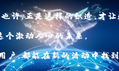 ziaotitpwallet博饼体验再升级，带你进入区块链新世界/ziaoti
tpwallet, 博饼, 区块链/guanjianci

引言：走进区块链的奇幻世界
在这个数字化的时代，区块链技术已经渗透到我们生活的方方面面，而作为其中一个出色代表的tpwallet，正如同一把打开未来之门的钥匙。作为一名对区块链充满热情的用户，我总是乐于探索新的平台和技术，而tpwallet的博饼体验给了我很大的惊喜。可是，最近有一个令我困惑的消息：tpwallet的博饼活动似乎没有了。这让我不禁思考，这背后究竟隐藏着怎样的故事？

一、tpwallet的崛起与创新
记得第一次听说tpwallet，是因为朋友激动地向我展示她在这个平台上的投资回报。她不仅体验了一个全新的区块链钱包，还参与了许多有趣的活动，比如博饼。博饼的游戏性和参与感，让我原本对区块链的冷漠变成了好奇与热情。tpwallet独特的设计和友好的用户界面使得任何非技术用户都能轻松上手。

随着我对tpwallet的深入了解，我发现它不仅仅是一个钱包，更是一个集成了多种区块链服务的平台。用户可以安全方便地存储、转移和交易各种加密资产，还能够参与到丰富的社区活动中，这让我想起了小时候我和朋友们一起参与的各类娱乐游戏，那种欢乐的气氛至今难忘。不过，当我得知博饼活动似乎没有了时，我的心情却复杂起来。

二、博饼活动的魅力与意义
博饼活动是tpwallet创新的重要体现，它不仅为用户提供了一个轻松娱乐的方式，还能帮助用户在参与中获得收益。就像小时候的游戏一样，博饼让人享受到一种竞争与合作的乐趣。在这个数字资产的世界中，博饼活动也让人感受到了一种人情味，大家可以在这里分享自己的经验，互相帮助，共同成长。

博饼的过程充满了悬念，正如生活中的起伏，让人时而兴奋，时而失落。看着一个个丰厚的奖品在眼前闪现，我的心中既有梦想，又有不安。没想到如此游戏，当它在面对短暂的消失时，却深深触动了我的内心。或许，这恰恰反映了我们对创新与变化的渴望，以及在追求快乐中的不安定。

三、为什么博饼活动会消失？
博饼活动的突然消失，让我陷入了思索。难道是监管政策的限制？或是平台策略的调整？随着区块链行业的不断发展，合规性和风险控制成为了重中之重。许多区块链项目在初期都因创新而受到追捧，但随着时间的推移，市场的变化和政策的收紧也将使他们被迫重新考虑自己的方向与策略。

从我的角度来看，这一切都是正常的。就像我小时候参与的那些活动，有些会伴随着时间的推移而消失，有些则会持续演变，融入我们的生活。或许，tpwallet在博饼活动的变更中，将会以另一种方式回归，继续带给我们新的体验。

四、社区的力量与未来
在探索tpwallet的过程中，我深刻体会到社区的力量。无论是参与博饼活动的小伙伴，还是在社交平台上分享经验的用户，大家形成了一种独特的连接。这种连接不仅增强了平台的活力，更推动着我们每一个人向前探索的勇气。我回想起和朋友们一起玩乐的时候，我们分享各自的成就，互相鼓励，无疑是那段岁月中最快乐的部分。

如今，随着博饼活动的变化，我相信社区的力量依然能够支撑tpwallet持续创新。虽然博饼活动没有了，但tpwallet的故事并没有结束。新玩法、新活动即将拉开帷幕，我充满期待。我相信，只要有我们这些热爱区块链和数字资产的用户，tpwallet一定会在未来创造出值得期待的奇迹。

五、总结：继续前行，共同成长
博饼的消失让我感到一丝失落，但生活中无处不在的变化教会了我们要以积极的态度去面对。正如我童年时代玩的游戏，有时候失去一项活动，意味着新的活动正在酝酿中。也许，正是这样的织造，才让数字世界变得更加丰富、复杂而迷人。

未来的浪潮中，我相信tpwallet会继续在区块链的探索中引领前行。而对我们每一个参与者而言，这不仅是一次机会，也是一次魏巍的人生旅程。让我们一起携手，共同见证这个激动人心的未来。

无论博饼活动是否重回，我们都能在这个不断变化的数字世界中找到属于自己的位置。而青春的记忆也将随着时间的流逝而愈加珍贵。我希望，每一位在tpwallet上参与的用户，都能在新的活动中找到新的快乐和成就，实现自我价值。