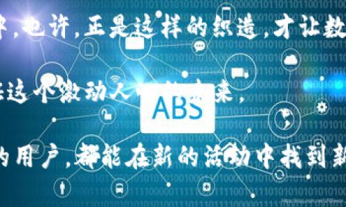 ziaotitpwallet博饼体验再升级，带你进入区块链新世界/ziaoti
tpwallet, 博饼, 区块链/guanjianci

引言：走进区块链的奇幻世界
在这个数字化的时代，区块链技术已经渗透到我们生活的方方面面，而作为其中一个出色代表的tpwallet，正如同一把打开未来之门的钥匙。作为一名对区块链充满热情的用户，我总是乐于探索新的平台和技术，而tpwallet的博饼体验给了我很大的惊喜。可是，最近有一个令我困惑的消息：tpwallet的博饼活动似乎没有了。这让我不禁思考，这背后究竟隐藏着怎样的故事？

一、tpwallet的崛起与创新
记得第一次听说tpwallet，是因为朋友激动地向我展示她在这个平台上的投资回报。她不仅体验了一个全新的区块链钱包，还参与了许多有趣的活动，比如博饼。博饼的游戏性和参与感，让我原本对区块链的冷漠变成了好奇与热情。tpwallet独特的设计和友好的用户界面使得任何非技术用户都能轻松上手。

随着我对tpwallet的深入了解，我发现它不仅仅是一个钱包，更是一个集成了多种区块链服务的平台。用户可以安全方便地存储、转移和交易各种加密资产，还能够参与到丰富的社区活动中，这让我想起了小时候我和朋友们一起参与的各类娱乐游戏，那种欢乐的气氛至今难忘。不过，当我得知博饼活动似乎没有了时，我的心情却复杂起来。

二、博饼活动的魅力与意义
博饼活动是tpwallet创新的重要体现，它不仅为用户提供了一个轻松娱乐的方式，还能帮助用户在参与中获得收益。就像小时候的游戏一样，博饼让人享受到一种竞争与合作的乐趣。在这个数字资产的世界中，博饼活动也让人感受到了一种人情味，大家可以在这里分享自己的经验，互相帮助，共同成长。

博饼的过程充满了悬念，正如生活中的起伏，让人时而兴奋，时而失落。看着一个个丰厚的奖品在眼前闪现，我的心中既有梦想，又有不安。没想到如此游戏，当它在面对短暂的消失时，却深深触动了我的内心。或许，这恰恰反映了我们对创新与变化的渴望，以及在追求快乐中的不安定。

三、为什么博饼活动会消失？
博饼活动的突然消失，让我陷入了思索。难道是监管政策的限制？或是平台策略的调整？随着区块链行业的不断发展，合规性和风险控制成为了重中之重。许多区块链项目在初期都因创新而受到追捧，但随着时间的推移，市场的变化和政策的收紧也将使他们被迫重新考虑自己的方向与策略。

从我的角度来看，这一切都是正常的。就像我小时候参与的那些活动，有些会伴随着时间的推移而消失，有些则会持续演变，融入我们的生活。或许，tpwallet在博饼活动的变更中，将会以另一种方式回归，继续带给我们新的体验。

四、社区的力量与未来
在探索tpwallet的过程中，我深刻体会到社区的力量。无论是参与博饼活动的小伙伴，还是在社交平台上分享经验的用户，大家形成了一种独特的连接。这种连接不仅增强了平台的活力，更推动着我们每一个人向前探索的勇气。我回想起和朋友们一起玩乐的时候，我们分享各自的成就，互相鼓励，无疑是那段岁月中最快乐的部分。

如今，随着博饼活动的变化，我相信社区的力量依然能够支撑tpwallet持续创新。虽然博饼活动没有了，但tpwallet的故事并没有结束。新玩法、新活动即将拉开帷幕，我充满期待。我相信，只要有我们这些热爱区块链和数字资产的用户，tpwallet一定会在未来创造出值得期待的奇迹。

五、总结：继续前行，共同成长
博饼的消失让我感到一丝失落，但生活中无处不在的变化教会了我们要以积极的态度去面对。正如我童年时代玩的游戏，有时候失去一项活动，意味着新的活动正在酝酿中。也许，正是这样的织造，才让数字世界变得更加丰富、复杂而迷人。

未来的浪潮中，我相信tpwallet会继续在区块链的探索中引领前行。而对我们每一个参与者而言，这不仅是一次机会，也是一次魏巍的人生旅程。让我们一起携手，共同见证这个激动人心的未来。

无论博饼活动是否重回，我们都能在这个不断变化的数字世界中找到属于自己的位置。而青春的记忆也将随着时间的流逝而愈加珍贵。我希望，每一位在tpwallet上参与的用户，都能在新的活动中找到新的快乐和成就，实现自我价值。