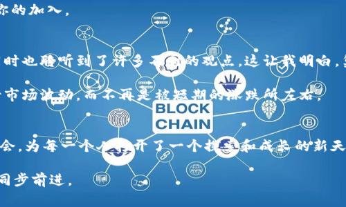 TPWallet（TP钱包）是一个加密货币钱包，旨在为用户提供安全、简单、便捷的数字资产管理服务。在TPWallet中，社区是一个非常重要的组成部分，它为用户提供了一个互动与交流的平台。以下是对TPWallet社区的详细介绍，包括其功能、价值和个人看法。

TPWallet社区的功能
TPWallet社区主要用于聚集和连接用户，提供信息交流、问题解答和技术支持等多项功能。在这里，用户可以分享他们的使用经验，讨论数字货币相关的话题，还可以获得最新的项目动态和市场信息。

社区内往往会定期举办线上活动和线下聚会，旨在增强用户之间的联系，推广TPWallet的使用。用户也可以通过社区论坛提交反馈，从而帮助团队改善服务和功能。

社区的价值
TPWallet社区的最大价值在于它能够为用户提供相互支持的环境。在这个数字化时代，越来越多的人进入了加密货币的世界，然而，对于许多新手用户来说，这一领域常常让人感到陌生和困惑。社区通过知识共享，帮助新用户更快地上手，减少他们在使用钱包过程中的障碍。

此外，社区也能为用户提供市场趋势的洞察和分析。通过与其他用户的交流，用户可以更好地了解当前的市场形势，从而制定更合理的投资决策。我记得刚开始接触加密货币的时候，我也是在一个类似的社区中学到了很多。当时正值比特币价格飙升，我在论坛中看到许多有经验的投资者分享他们的分析和心得，这让我对市场有了更深的理解。

社区文化及其影响
TPWallet社区的文化是开放和包容的。它鼓励用户发表自己的观点，无论是对TPWallet的使用评价，还是对市场现状的见解。这种文化意味着每一个声音都被重视，每个人都有机会参与到社区的建设中。这不仅提升了用户的参与感，也增强了社区的凝聚力。

我有一个朋友，他在TPWallet社区中非常活跃。他经常在社区里分享自己对市场的看法，并帮助其他用户解答问题。他说，分享不仅令他自己在技术上获得了进步，更让他结识了很多志同道合的朋友。这种人与人之间的连接，也许正是我们这个数字化时代所缺失的重要部分。

如何参与TPWallet社区
参与TPWallet社区相对简单。用户可以通过官方社交媒体渠道、社区论坛或Discord等平台加入。通过这些平台，用户不仅能够获取最新的项目动向，还能与其他用户积极互动。我参与TPWallet社区的第一步就是加入他们的Telegram群组，那个时候我就被社区的热情和活跃程度所吸引。

用户在加入社区后，可以通过发帖、评论和参与活动等多种方式积极参与。无论你是技术高手，还是入门新手，只要你愿意分享和交流，社区都会欢迎你的加入。

个人经验与启示
在我个人的经历中，参与社区不仅让我获取了丰富的行业知识，更让我感受到了一种归属感。在许多次的讨论中，我与其他用户分享了自己的想法，同时也聆听到了许多不同的观点。这让我明白，集体智慧的力量常常超越个体的理解。

此外，社区也帮助我树立了更好的投资心态。在许多讨论中，大家会分享一些投资决策的成功与失败案例。从这些经历中，我学会了如何更理性地看待市场波动，而不再是被短期的涨跌所左右。

总结
总而言之，TPWallet社区不仅是一个数字资产管理的辅助平台，更是一个承载着知识、情感和人际关系的温暖社群。它给用户提供了学习与分享的机会，为每一个人打开了一个探索和成长的新天地。作为一个初入这一领域的人，我深感社区的重要性，也希望更多人能够加入到这个充满激情与活力的大家庭中。

因此，如果你对加密货币感兴趣，不妨加入TPWallet社区。在那里，或许你会找到志同道合的朋友，获得宝贵的知识，并在这个快速发展的数字世界中同步前进。