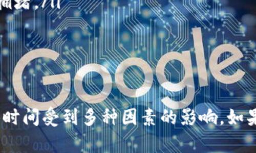 提币到交易所的时间取决于多个因素，包括你所使用的钱包、交易所的处理速度、区块链的拥堵情况等。一般来说，提币的时间可以从几分钟到几个小时不等，甚至在极端情况下可能需要更长时间。

以下是一些影响提币时间的重要因素：

1. 区块链网络的拥堵情况
在某些时候，例如交易量大幅增加时，网络可能会出现拥堵现象，导致确认时间延长。例如，比特币或以太坊网络在高峰时段经常会变得拥堵，这样涉及的交易确认时间就会大幅下降。

2. 提币手续费的高低
提交交易时选择的手续费的高低也会影响处理时间。一般来说，手续费越高，矿工越优先处理你的交易。这意味着，如果你设置较低的手续费，可能需要等待更长的时间才能确认。

3. 钱包和交易所的处理速度
不同的钱包和交易所对于提币请求的处理速度也不同。一些交易所会在提币请求提交后立刻处理，而另一些可能需要一定的审核时间，例如核实用户身份、检查提币金额等。

4. 用户个人设置
如果你设定的钱包有特定的安全设定，例如需要二次验证，那么提币的时间也会受到影响。此外，不同电子钱包的提取处理速度也可能差异较大。

5. 提币金额
在某些情况下，提币金额的大小也可能影响处理时间。一些平台可能会对较大的提币金额进行额外的审核，这需要一定的时间。

实用建议
如果你想尽可能缩短提币到交易所的时间，可以考虑以下几点：
ul
  li设置合理的手续费，确保你的交易在网络上能尽快被处理。/li
  li选择信誉好的电子钱包和交易所，它们的处理速度通常更快。/li
  li在人流量相对较小的时段进行提币，例如周末或非工作时间，可能会减少网络拥堵。/li
  li及时查看区块链状态，了解当前的网络拥堵情况，从而调整提币策略。/li
/ul

总结
总体来说，从 tpwallet 提币到交易所的时间通常在几分钟到几个小时之间，具体时间受到多种因素的影响。如果你及时关注区块链的动态并做好准备，完全可以提高自身的提币效率。