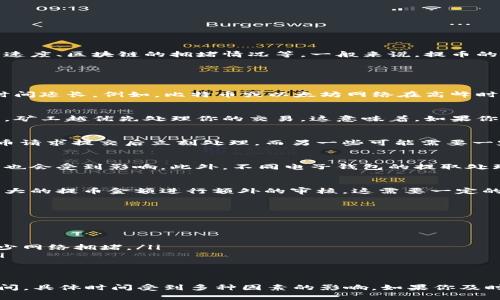 提币到交易所的时间取决于多个因素，包括你所使用的钱包、交易所的处理速度、区块链的拥堵情况等。一般来说，提币的时间可以从几分钟到几个小时不等，甚至在极端情况下可能需要更长时间。

以下是一些影响提币时间的重要因素：

1. 区块链网络的拥堵情况
在某些时候，例如交易量大幅增加时，网络可能会出现拥堵现象，导致确认时间延长。例如，比特币或以太坊网络在高峰时段经常会变得拥堵，这样涉及的交易确认时间就会大幅下降。

2. 提币手续费的高低
提交交易时选择的手续费的高低也会影响处理时间。一般来说，手续费越高，矿工越优先处理你的交易。这意味着，如果你设置较低的手续费，可能需要等待更长的时间才能确认。

3. 钱包和交易所的处理速度
不同的钱包和交易所对于提币请求的处理速度也不同。一些交易所会在提币请求提交后立刻处理，而另一些可能需要一定的审核时间，例如核实用户身份、检查提币金额等。

4. 用户个人设置
如果你设定的钱包有特定的安全设定，例如需要二次验证，那么提币的时间也会受到影响。此外，不同电子钱包的提取处理速度也可能差异较大。

5. 提币金额
在某些情况下，提币金额的大小也可能影响处理时间。一些平台可能会对较大的提币金额进行额外的审核，这需要一定的时间。

实用建议
如果你想尽可能缩短提币到交易所的时间，可以考虑以下几点：
ul
  li设置合理的手续费，确保你的交易在网络上能尽快被处理。/li
  li选择信誉好的电子钱包和交易所，它们的处理速度通常更快。/li
  li在人流量相对较小的时段进行提币，例如周末或非工作时间，可能会减少网络拥堵。/li
  li及时查看区块链状态，了解当前的网络拥堵情况，从而调整提币策略。/li
/ul

总结
总体来说，从 tpwallet 提币到交易所的时间通常在几分钟到几个小时之间，具体时间受到多种因素的影响。如果你及时关注区块链的动态并做好准备，完全可以提高自身的提币效率。