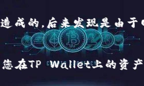 在使用TP Wallet进行HT（火币通证）的转账时，如果遇到“转不了”的问题，可能会由多种原因导致。下面我将为您提供一些可能的解决方案和建议，帮助您解决这一问题。

1. 检查网络状况
首先，确保您的网络连接稳定。如果网络不稳定，可能会导致转账请求无法成功发出。您可以尝试切换网络，或重新连接Wi-Fi后再试一次。

2. 确认代币支持情况
TP Wallet支持多种代币，但并不是所有的代币都可以直接在钱包之间转账。您需要确认HT是否支持您使用的网络（如以太坊、火币链等）。如果HT在您的代币列表中，但无法转出，可能是因为对应的网络不匹配。

3. 检查转账费用
每次转账通常会涉及网络手续费（Gas费）。请确认您钱包内有足够的对应代币（如ETH或HT）来支付转账的手续费。如果余额不足，转账将无法进行。

4. 更新TP Wallet应用
应用程序的版本过旧可能会导致各种问题。检查您的TP Wallet是否有可用的更新版本，并及时更新。新的版本通常会修复已知问题，提高转账的成功率。

5. 系统维护或升级
有时，平台可能会进行系统维护或版本升级，导致暂时无法进行资产转账。您可以访问TP Wallet的官方社交媒体或社区，查看是否有相关维护公告。

6. 客服支持
如果您尝试了以上所有步骤仍无法解决问题，建议联系TP Wallet的客服支持。他们可以根据您的具体情况提供更加详细的信息和帮助。

7. 个人经验分享
我曾经遇到过类似的转账问题，那时候我正在尝试将一些代币从TP Wallet转到另一个钱包。起初我也不知道是什么原因造成的，后来发现是由于网络不稳定。我重新连接了网络并耐心等待，最终顺利完成了转账。这让我意识到，保持耐心和细心是解决很多问题的关键。

总结
转账失败可能会让人感到沮丧，但通过逐步排查问题，大部分情况都是可以解决的。希望以上的建议能帮助到您，顺利完成您在TP Wallet上的资产转移。