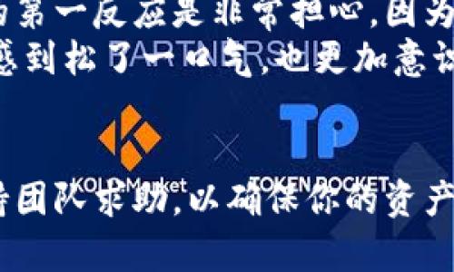 在使用TP钱包进行支付宝交易时，若出现“有毒”的提示，这可能会让用户感到困惑和担忧。以下是对这一情况的详细分析与应对解决方案，希望能为你提供一些帮助。

什么是TP钱包？
TP钱包是一款基于区块链技术的数字资产钱包，用户可以通过它管理各种数字货币资产。在数字货币日益普及的今天，选择一个安全、可靠的钱包是非常重要的。TP钱包提供了多种功能，包括交易、资产管理和安全保障服务。在与支付宝进行交易时，它会需要一定的权限来确保交易的顺利进行。

为什么会提示“有毒”？
当你看到TP钱包与支付宝结合使用时提示“有毒”，这通常是因为以下几点原因：
ul
    listrong安全软件误报：/strong某些手机安全应用或防病毒软件可能将TP钱包错误地识别为潜在的安全威胁，产生“有毒”的提示。这种情况下，可以尝试将TP钱包加入白名单或联系安全软件的客服，反馈误报问题。/li
    listrong钱包版本问题：/strong如果使用的TP钱包版本过旧，可能会出现兼容性问题，导致安全检测时出现误报。定期更新应用，确保使用最新版本是降低此类问题的有效方法。/li
    listrong网络环境不佳：/strong在某些公共网络中，由于网络安全策略和限制，TP钱包的某些功能可能无法正常运作，进而提示异常。这时候，可以尝试换个网络环境，再次打开TP钱包查看情况。/li
/ul

如何解决这个问题？
面对TP钱包提示“有毒”的情况，用户可以尝试以下解决方案：
ul
    listrong检查并更新应用：/strong确保你的TP钱包是最新版本，以避免因版本问题导致的误报。在应用商店中搜索TP钱包，查看是否有新版本可供更新。/li
    listrong调整手机安全设置：/strong如果你的手机装有安全软件，可以考虑暂时关闭或调整其设置，查看是否依然出现“有毒”提示。如果关闭后没有问题，那么很可能是安全软件误报。/li
    listrong联系客户支持：/strong如果以上方法都没有解决问题，建议联系客服，告知具体情况，以获取官方指导和支持。/li
/ul

个人经历与想法
通过自己的经验，我曾经也遇到这样的情况。记得那是一个阳光明媚的周末，我打算通过TP钱包进行一次小额交易，但手机竟然提示“有毒”。当时我的第一反应是非常担心，因为作为一个数字资产的初学者，我对这类警告格外敏感。我回忆起小时候父母每次对我讲述网络安全的重要性，提醒我在使用网络时要时刻保持警觉。
于是，我决定一步步排查问题，首先我查看了TP钱包的版本，发现已经是最新的。接着，我检查了安全软件的设置，果然是一个误报。解决了问题后，我感到松了一口气，也更加意识到在使用数字货币时，安全意识是多么的重要。

总结
“有毒”提示并不可怕，关键是要学会判断和解决。希望通过上述信息，你能对TP钱包与支付宝的使用有更深入的了解。如果遇到任何问题，及时向支持团队求助，以确保你的资产安全。记住，安全是第一位的，良好的使用习惯与审慎的态度将是你在数字资产世界中立足的根本。