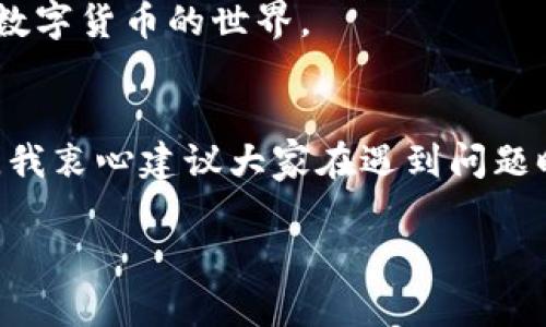 关于“TokenPocket官方客服”的相关信息，我们可以为您提供一些基本指导和建议，但请注意，具体的服务和联系方式还是需要参考TokenPocket的官方网站或官方社交媒体渠道。

TokenPocket简介
TokenPocket是一款流行的多链钱包，支持多种区块链资产的存储和管理。用户可以通过TokenPocket方便地进行数字货币的交易、DApp的访问和NFT的管理。随着数字货币市场的不断扩大，TokenPocket越来越受到用户的青睐。

为什么需要官方客服？
在使用TokenPocket的过程中，用户可能会遇到各种各样的问题，比如如何导入钱包、如何参与交易、如何解决密码丢失等。在这些情况下，官方客服能够提供及时的帮助和支持，确保用户能够顺利使用TokenPocket。

如何联系TokenPocket官方客服
联系TokenPocket官方客服通常有几种方式：
ul
  listrong官方网站：/strong访问TokenPocket的官方网站，查找客服支持或帮助中心的链接。/li
  listrong社交媒体：/strong在社交媒体平台如Twitter、Telegram等上找到TokenPocket的官方账号，发送消息以获得帮助。/li
  listrong应用内支持：/strong在TokenPocket应用中，可能会有客服功能或者常见问题解答的选项，用户可以通过这些功能获得帮助。/li
/ul

常见问题解答
许多用户在使用TokenPocket时，往往会遇到一些相似的问题。以下是一些常见问题及其解答：
ul
  listrong如何导入我的钱包？/strong用户可以在TokenPocket的主界面选择“导入钱包”，然后输入助记词或私钥即可。/li
  listrong我的资产丢失了，该怎么办？/strong如果您确认自己的资产丢失，建议立即联系官方客服并提供必要的信息以便追踪。/li
  listrong如何进行交易？/strong用户需要在应用中选择相应的币种，输入对方地址和数量，然后确认交易即可。/li
/ul

个人化的看法与经历
在我的数字货币投资旅程中，使用TokenPocket让我感到非常方便。作为一个炒币新手，我起初也遇到了许多困难，比如如何安全地存储我的资产、如何选择合适的交易时间等等。记得有一次，我的密码忘记了，心里真的是打了很多草稿，最终还是通过TokenPocket的客服帮助找回了我的账户。这让我对他们的客服体系有了更深的理解和信任。

我小时候也曾因为过度依赖网络上的信息而迷失方向，而现在的我逐渐明白，尝试寻求官方帮助和支持总是更安全的。有时候，我们信任的不仅仅是技术本身，更多的是背后那些愿意提供支持的人们。这种体验让我觉得，在这个数字化的世界里，人与人之间的关系依然至关重要。

TokenPocket的未来发展
随着区块链技术的不断进步，TokenPocket也将迎来更多的发展机会与挑战。基于用户的需求，他们可能会不断现有的功能，提高用户体验。此外，随着DApp生态的兴起，TokenPocket可能会推出更多与之相关的服务，帮助用户更好地参与到区块链的世界中。

总的来说，TokenPocket官方客服在用户体验中扮演着至关重要的角色。未来，我希望他们能够持续保持对用户的关注和支持，帮助更多的新手用户顺利进入数字货币的世界。

总结
通过以上的介绍，相信大家对TokenPocket官方客服的作用和联系方法有了一定的了解。在数字资产管理中，及时的帮助与支持是至关重要的。作为一个用户，我衷心建议大家在遇到问题时，第一时间联系官方客服，获得专业的指导和解决方案。这不仅能够帮助我们解决眼前的问题，也能让我们在这个快速变化的数字世界中走得更加从容自信。

希望通过这篇文章，能让您更好地了解TokenPocket和其官方客服的相关信息。如果您还有其他问题或者需要更多的帮助，欢迎随时联系他们的官方渠道。