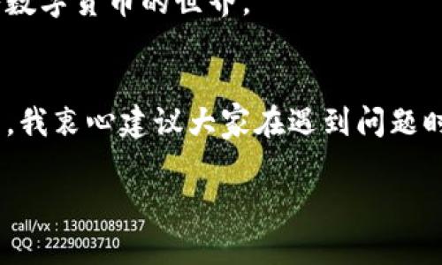 关于“TokenPocket官方客服”的相关信息，我们可以为您提供一些基本指导和建议，但请注意，具体的服务和联系方式还是需要参考TokenPocket的官方网站或官方社交媒体渠道。

TokenPocket简介
TokenPocket是一款流行的多链钱包，支持多种区块链资产的存储和管理。用户可以通过TokenPocket方便地进行数字货币的交易、DApp的访问和NFT的管理。随着数字货币市场的不断扩大，TokenPocket越来越受到用户的青睐。

为什么需要官方客服？
在使用TokenPocket的过程中，用户可能会遇到各种各样的问题，比如如何导入钱包、如何参与交易、如何解决密码丢失等。在这些情况下，官方客服能够提供及时的帮助和支持，确保用户能够顺利使用TokenPocket。

如何联系TokenPocket官方客服
联系TokenPocket官方客服通常有几种方式：
ul
  listrong官方网站：/strong访问TokenPocket的官方网站，查找客服支持或帮助中心的链接。/li
  listrong社交媒体：/strong在社交媒体平台如Twitter、Telegram等上找到TokenPocket的官方账号，发送消息以获得帮助。/li
  listrong应用内支持：/strong在TokenPocket应用中，可能会有客服功能或者常见问题解答的选项，用户可以通过这些功能获得帮助。/li
/ul

常见问题解答
许多用户在使用TokenPocket时，往往会遇到一些相似的问题。以下是一些常见问题及其解答：
ul
  listrong如何导入我的钱包？/strong用户可以在TokenPocket的主界面选择“导入钱包”，然后输入助记词或私钥即可。/li
  listrong我的资产丢失了，该怎么办？/strong如果您确认自己的资产丢失，建议立即联系官方客服并提供必要的信息以便追踪。/li
  listrong如何进行交易？/strong用户需要在应用中选择相应的币种，输入对方地址和数量，然后确认交易即可。/li
/ul

个人化的看法与经历
在我的数字货币投资旅程中，使用TokenPocket让我感到非常方便。作为一个炒币新手，我起初也遇到了许多困难，比如如何安全地存储我的资产、如何选择合适的交易时间等等。记得有一次，我的密码忘记了，心里真的是打了很多草稿，最终还是通过TokenPocket的客服帮助找回了我的账户。这让我对他们的客服体系有了更深的理解和信任。

我小时候也曾因为过度依赖网络上的信息而迷失方向，而现在的我逐渐明白，尝试寻求官方帮助和支持总是更安全的。有时候，我们信任的不仅仅是技术本身，更多的是背后那些愿意提供支持的人们。这种体验让我觉得，在这个数字化的世界里，人与人之间的关系依然至关重要。

TokenPocket的未来发展
随着区块链技术的不断进步，TokenPocket也将迎来更多的发展机会与挑战。基于用户的需求，他们可能会不断现有的功能，提高用户体验。此外，随着DApp生态的兴起，TokenPocket可能会推出更多与之相关的服务，帮助用户更好地参与到区块链的世界中。

总的来说，TokenPocket官方客服在用户体验中扮演着至关重要的角色。未来，我希望他们能够持续保持对用户的关注和支持，帮助更多的新手用户顺利进入数字货币的世界。

总结
通过以上的介绍，相信大家对TokenPocket官方客服的作用和联系方法有了一定的了解。在数字资产管理中，及时的帮助与支持是至关重要的。作为一个用户，我衷心建议大家在遇到问题时，第一时间联系官方客服，获得专业的指导和解决方案。这不仅能够帮助我们解决眼前的问题，也能让我们在这个快速变化的数字世界中走得更加从容自信。

希望通过这篇文章，能让您更好地了解TokenPocket和其官方客服的相关信息。如果您还有其他问题或者需要更多的帮助，欢迎随时联系他们的官方渠道。