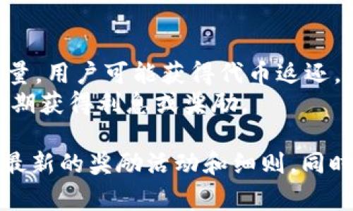 关于TPWallet的奖励问题，通常取决于他们的具体促销活动和用户参与的程度。TPWallet可能会不定期推出一些激励计划，包括但不限于：

1. **注册奖励**：新用户注册后可能会获得一定的代币奖励。
2. **推荐奖励**：通过推荐朋友注册，用户可以获得额外的奖励。
3. **交易奖励**：在一定时间内完成特定数量的交易或达到交易量，用户可能获得代币返还。
4. **持币奖励**：持有TPWallet中某些特定代币的用户可能会定期获得利息或奖励。

我建议访问TPWallet的官方网站或关注他们的社交媒体，以获取最新的奖励活动和细则。同时，请保持警惕，确认信息的真实性，以避免潜在的诈骗或虚假宣传。