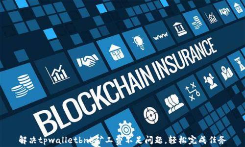 
解决tpwalletbnb矿工费不足问题，轻松完成任务