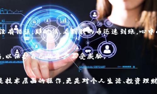 关于TPWallet中的币是否可以转到交易所的问题，答案是肯定的。TPWallet是一款支持多种数字资产存储、管理和交易的钱包应用，其中的平台币和其他的资产一般都是可以转入大多数主流交易所的。不过，具体操作可能因不同交易所而异，因此在转币之前，了解相关的信息是非常重要的。

### 了解TPWallet及其功能
TPWallet的设计旨在为用户提供一个安全、便捷的数字资产管理平台。它支持ERC20、TRC20等多种主流代币标准，使用户能够轻松地进行代币的存储和转账。此外，TPWallet还提供了去中心化交易功能，用户可以在钱包内直接买卖数字货币，这为数字货币的日常使用提供了极大的便利。

### 转账步骤
要将TPWallet中的币转移到交易所，通常需要遵循以下步骤：

1. **选择交易所**：首先，选择一个你希望将币转入的交易所，确保这个交易所支持你要转入的币种。

2. **获取充值地址**：在交易所的账户中找到充值功能，选择相应的币种，并复制该币种的充值地址。

3. **打开TPWallet**：登录你的TPWallet，找到要转移的币种，并选择“发送”或“转账”选项。

4. **输入地址和数量**：在TPWallet中输入你刚刚复制的充值地址及转账的数量。

5. **确认转账**：仔细检查转账的信息无误后，确认并提交转账请求。

6. **等待确认**：交易完成后，你可以在TPWallet中查看转账记录，并在交易所监测到账情况。

### 可能遇到的问题
在转币的过程中，用户可能会遇到一些问题，例如：

- **地址错误**：确保复制的充值地址没有错误，任何细微的错误都可能导致资产丢失。
  
- **链上手续费**：转账通常需要支付一定的手续费，确保你的钱包中有足够的手续费余额。

- **网络拥堵**：在高峰时段，转账可能会延迟，尽量选择在网络不繁忙时进行转账。

### 个人经历
回顾我自己的经验，第一次将币从钱包转到交易所时，我也是充满期待和紧张。我详细查阅了每一步，并确保每一个字母都没有错误。那时候，看到我的币迅速到账，心中的成就感是无法用语言来形容的。

### 安全性考虑
无论如何，转账都是一项重要的操作，尤其在涉及数字资产时，安全性至关重要。建议用户开启双重认证，并且定期修改密码，以保护自己的资产不受威胁。

### 结论
总而言之，TPWallet中的币是可以转到大多数主流交易所的，但务必要小心确认地址和操作流程。数字资产的管理不仅仅是技术层面的操作，更是对个人生活、投资理财态度的一种体现。希望所有用户在数字资产的路上都能一帆风顺，穷且益坚，不坠青云之志。