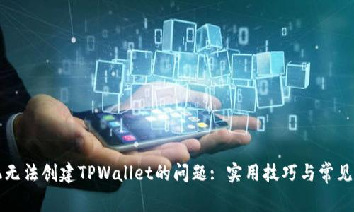 解决手机无法创建TPWallet的问题: 实用技巧与常见解决方案