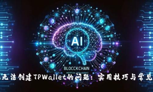 解决手机无法创建TPWallet的问题: 实用技巧与常见解决方案