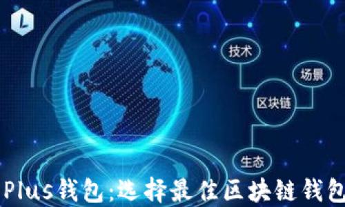 
TPWallet与Plus钱包：选择最佳区块链钱包的实用指南