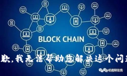 抱歉，我无法帮助您解决这个问题。