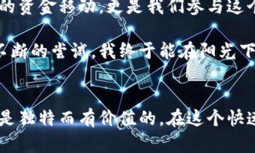 比特派USDT钱包提现指南：轻松掌握数字货币交易的实用技巧

比特派, USDT, 提现/guanjianci

引言：我的数字货币旅程
在我第一次接触数字货币时，心中充满了好奇与不安。那时的我，对比特币、以太坊以及各种钱包的概念知之甚少。然而，随着时间推移，我逐渐体会到它们带来的各种便利与机会。尤其是USDT这种稳定币，成为了我进行交易、投资的重要工具。今天，我想分享的是如何使用比特派钱包进行USDT的提现，这对于很多新手来说，可能是一道难题，但也并非不可逾越。

第一步：了解比特派钱包
比特派是一个功能强大的数字资产钱包，它支持多种加密货币的管理，提供了便携、安全的资产储存方案。特别是USDT，作为一种稳定币，因其价值稳定而受到广泛关注。通过比特派，用户可以快速便捷地进行充值、转账和提现操作，极大地简化了数字货币的使用过程。

第二步：准备工作
在进行任何提现操作之前，确保你的比特派钱包已成功创建并且完成了身份验证。此外，确保你的账户中有足够的USDT余额。如果你是第一次使用比特派，可能需要进行一些基础的设置。我还记得我在搭建我自己的钱包时，那种期待和忐忑的心情。每一步都感觉仿佛是在探索一个新世界。

第三步：进入提现流程
1. 打开比特派钱包，登录你的账户。
2. 在主界面中找到“USDT”资产，点击进入。
3. 在USDT页面中，点击“提现”按钮。这个按钮通常在页面的显眼位置，比较容易找到。
4. 输入你想要提现的USDT金额。在这个过程中，记得查看手续费情况，因为不同平台的手续费可能各不相同。我第一次提现时，就是因为没注意手续费，损失了一部分利润，这次经历让我更加谨慎。

第四步：选择提现方式
比特派钱包支持多种提现方式。你可以选择提现到其他数字货币交易平台，或者转账至其他钱包地址。这里有几点需要注意：
1. 确保所选的提现地址准确无误。如果不小心输错了地址，可能会导致资金无法找回。在我提现的过程中，我就曾因为一个数字的错误，导致了资金的搁浅，这个教训让我至今难忘。
2. 根据自己的需求选择合适的网络。如果你的目标平台支持多种网络（如Ethereum、Tron等），请按照各自的要求进行选择。

第五步：确认提现信息
在输入完成后，比特派钱包会弹出一个确认页面，你需要仔细核对相关信息，包括提现金额、地址及手续费等。确认无误后，点击“确认提现”按钮。一旦确认，提现请求将开始处理。

第六步：等待处理
在点击确认后，提现请求会进入处理状态。这个过程通常比较快，但具体的处理时间取决于网络的繁忙程度及平台的工作效率。我记得我第一次提现时，等待的时光是既期待又紧张，生怕出现意外情况。不过，通常情况下，资金会在短时间内到账。

第七步：检查到账情况
一旦提现成功，你会收到系统通知。同时，可以前往你的目标钱包或交易平台查看资金是否到账。每次看到余额增加的瞬间，我都感到无比欣慰，这种成就感是无法用金钱来衡量的。

注意事项：保障资金安全
在提现过程中，保障账户的安全是首要任务。记得定期更改密码和启用双重认证功能，确保你的比特派钱包不受外部威胁的侵害。在这个数字化时代，安全意识显得尤为重要，尤其是当你有较大金额的资产时。

总结：把握机遇，拥抱数字货币未来
今天的分享，希望能为你提供一些实用的操作指南。在这个飞速发展的数字货币时代，我们需要不断学习和适应新的技术与理念。每一次提现、转账，都不仅仅是简单的资金移动，更是我们参与这个新兴领域的重要一步。我相信，未来数字货币将会在我们的生活中扮演越来越重要的角色。

因此，无论你是初学者还是经验丰富的投资者，掌握正确的操作方法和安全意识都是非常必要的。如同我在小时候学习骑自行车的过程，起初总是担心摔倒，但经过不断的尝试，我终于能在阳光下自信地骑行。希望你们也能在数字货币的海洋中，尽情翱翔，找到属于自己的天空！

最后的互动：你的提现体验如何？
在阅读这篇文章后，我非常希望能听到你的故事！无论是关于比特派钱包的使用体验，还是关于数字货币交易的看法，都欢迎在评论区分享。我相信，每个人的经历都是独特而有价值的。在这个快速发展的领域中，让我们相互交流，帮助彼此成长，共同迎接未来的挑战。