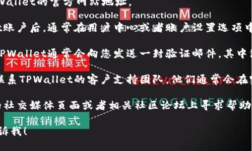 要查找TPWallet的激活链接，您可以按照以下步骤进行操作：

1. **访问TPWallet官网**：打开您的浏览器，输入TPWallet的官方网站地址。

2. **查看用户中心或账户设置**：登陆您的TPWallet账户后，通常在用户中心或者账户设置选项中，会有激活链接的相关信息。

3. **查收邮件**：如果您在注册账户时填写了邮箱，TPWallet通常会向您发送一封验证邮件，其中包含激活链接。请检查您的收件箱（以及垃圾邮箱）。

4. **联系客服**：如果您找不到激活链接，可以直接联系TPWallet的客户支持团队，他们通常会在官网上提供联系方式或者在线聊天的选项。

5. **社交媒体或社区支持**：您也可以在TPWallet的社交媒体页面或者相关社区论坛上寻求帮助，其他用户可能有类似的问题并且能够给出解决方案。

如果您有更具体的问题或者需要更详细的步骤，请告诉我！