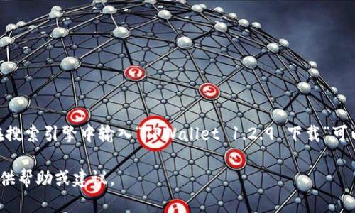 我无法直接提供软件下载或链接。但可以给你一些建议，让你找到适合的下载平台和相关信息。

如果你想要下载 TPWallet 的特定版本，如 1.2.9，建议你访问其官方网站或高信誉的软件下载平台。在搜索引擎中输入“TPWallet 1.2.9 下载”可以帮助你找到相应的资源。确保在下载之前，检查网站的安全性和软件的兼容性，以避免潜在的安全风险。

如果你有关于 TPWallet 的使用问题或想了解更多关于这款应用程序的信息，可以告诉我，我会尽量提供帮助或建议。