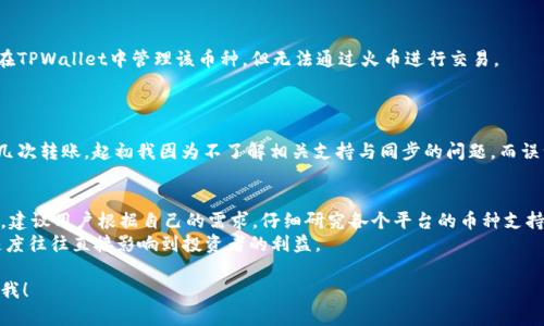 关于TPWallet和火币之间的币同步问题，具体情况取决于多个因素，包括资金的流通性、交易所的支持情况以及技术实现等。以下是一个分段的解析：

什么是TPWallet？
TPWallet是一个多链数字资产钱包，支持多种加密货币的存储和管理。它的特点是去中心化、安全性高，并能够支持用户在不同区块链上进行资产的交换与管理。TPWallet的用户界面友好，适合新手及老手用户使用。

火币交易所概述
火币，作为全球知名的加密货币交易所之一，提供了丰富的交易对选择，支持多种加密货币的交易。在火币上，用户可以进行现货交易、合约交易以及其他金融产品的投资。火币交易所以其流动性高、手续费低而受到广大用户的欢迎。

同步问题解析
关于TPWallet与火币的币是否同步，首先需要明确“同步”的含义。在数字货币的语境中，通常是指在不同平台之间的资产能够实时更新和显示。
TPWallet本身是一个钱包，用户在TPWallet中拥有的资产并不直接依赖于火币的交易。用户可以在TPWallet中查看和管理他们的加密资产，但这些资产是否能在火币上交易，则取决于火币是否支持该特定的币种。

对币种支持的理解
如果你在TPWallet中拥有一种加密货币，而火币支持该币种，那么你可以将其转移到火币进行交易。反之，如果火币不支持该币种，则虽然你仍然可以在TPWallet中管理该币种，但无法通过火币进行交易。
建议用户在进行币种转移之前，先确认火币是否支持该币种及其相关的交易对，以避免不必要的麻烦。

个人经历与感受
说到这里，我想分享一下我个人的经历。几年前，我初次接触数字货币的时候，也是通过各种钱包和交易所不断地尝试。在TPWallet与火币之间进行过几次转账，起初我因为不了解相关支持与同步的问题，而误认为我的资产在转移后出现了损失。经过仔细研究和了解后，才知道这些不同平台可以如何协同工作，这让我大大减少了在之后操作中的焦虑与不安。

总结与建议
总体来说，TPWallet和火币之间并不直接实现币种的同步，但它们之间可以通过用户主动的操作实现资产的转移与交易。在选择使用钱包或交易所时，建议用户根据自己的需求，仔细研究各个平台的币种支持情况，并保持及时的信息更新，以确保资产的安全与流动。
无论是持有美元、比特币还是其他资产，了解它们的流通路径始终是一个必要的过程。特别是在这个瞬息万变的数字货币市场中，知识和信息流通的速度往往直接影响到投资者的利益。

这样的一段内容带有个人的观点和经历，同时对于TPWallet与火币之间的关系进行了详细阐述。如果您需要更深入的讨论或特定的内容扩展，请告诉我！