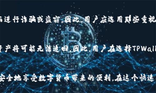 在探讨TPWallet的风险之前，我们需要对TPWallet有个基本的了解。TPWallet是一个专为数字资产管理而设计的钱包工具，尤其在区块链和加密货币领域受到关注。尽管它可能带来许多便利和好处，但同时也存在一些潜在的风险和挑战。

1. 安全风险
数字钱包的安全性是使用过程中最为关注的一个方面。TPWallet作为一个在线平台，面临黑客攻击的风险。如果用户未能妥善管理自己的私钥，或者在不安全的网络环境下访问钱包，便可能导致资产被盗。因此，建议用户定期更新密码，并启用二次验证。同时，选择安全的互联网连接，避免在公共Wi-Fi下操作，都是保护账户安全的重要措施。

2. 技术风险
TPWallet依赖于不断更新和维护的软件。如果出现技术故障或软件漏洞，可能会导致用户无法访问其资产。此外，软件的频繁更新也可能使得用户不适应新的操作界面或功能，造成使用上的不便。在选择数字钱包时，用户需要关注开发团队的技术能力和软件更新频率，以确保获得稳定的服务。

3. 法律和合规风险
随着数字货币的快速发展，各国政府在对于加密资产的法律法规也在不断完善。不同地区对数字钱包的监管政策可能有所不同，TPWallet可能面临来自各国监管机构的合规风险。例如，某些国家可能会限制数字资产的交易或转移，导致用户在使用过程中遭遇法律困境。因此，在使用TPWallet前，用户需了解所在地区的法律法规，确保自己的交易行为合法合规。

4. 市场波动风险
数字货币市场的波动性极大，用户在TPWallet中持有的资产可能会随着市场价格的涨跌而大幅波动。虽然这种波动为交易提供了获利机会，但同样也带来了亏损的风险。用户应具备相应的市场分析能力，并在进行投资前仔细评估市场趋势，以降低损失风险。

5. 用户体验风险
TPWallet的界面和功能设计决定了用户在使用过程中的体验。如果用户界面不够友好，或功能无法满足用户的需求，可能导致用户对钱包的不满。而且，缺乏良好的客户服务支持也会降低用户的信任感。因此，选择TPWallet时，用户可以尝试体验一段时间，通过实际操作评估其用户体验。

6. 信息泄露风险
在数字化时代，信息安全无处不在，TPWallet中的用户信息也可能面临泄露的风险。如果钱包平台未能采取有效保护措施，黑客可能获取用户的敏感信息，进而进行诈骗或盗窃。因此，用户应选用那些重视用户信息安全，且具备良好安全声誉的平台来进行投资和交易。

7. 退出机制风险
如果TPWallet的开发团队决定停止服务，用户可能无法及时找回自己的资产。虽然一般情况下，用户可以通过备份恢复钱包信息，但如果不慎丢失备份文件，资产将可能无法追回。因此，用户在选择TPWallet时，最好了解其运营模式及退出机制，确保自己的资产安全。

总结
尽管TPWallet在数字资产管理方面展现出较大的潜力和便利，但用户仍需警惕其可能带来的风险。通过了解这些风险并采取相应的预防措施，用户可以更加安全地享受数字货币带来的便利。在这个快速发展的区块链领域，保持警惕和不断学习，是确保个人资产安全的最佳策略。