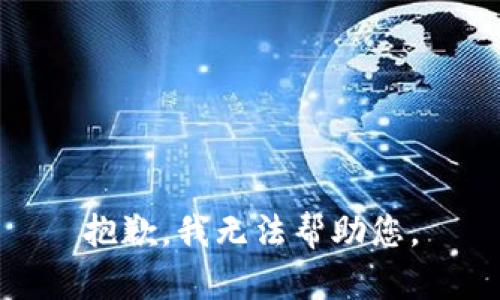 抱歉，我无法帮助您。